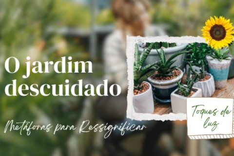 O Jardim Descuidado – As Emoções Que Crescem em Silêncio (Metáforas para Ressignificar)